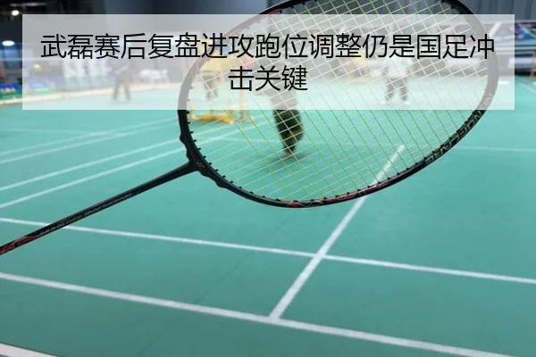 武磊赛后复盘进攻跑位调整仍是国足冲击关键