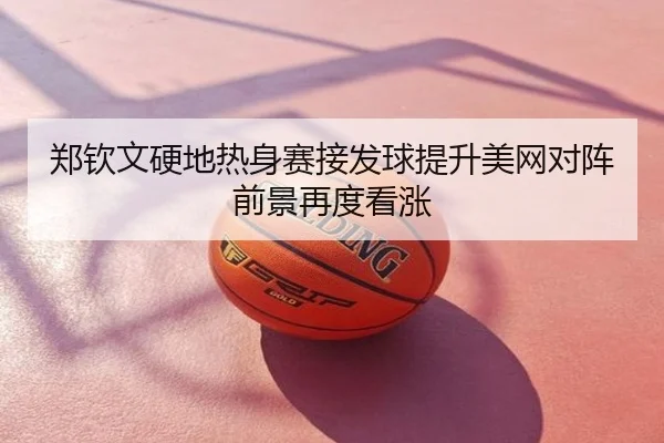 郑钦文硬地热身赛接发球提升美网对阵前景再度看涨
